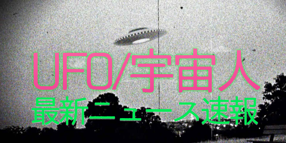UFO宇宙人ニュース速報まとめ